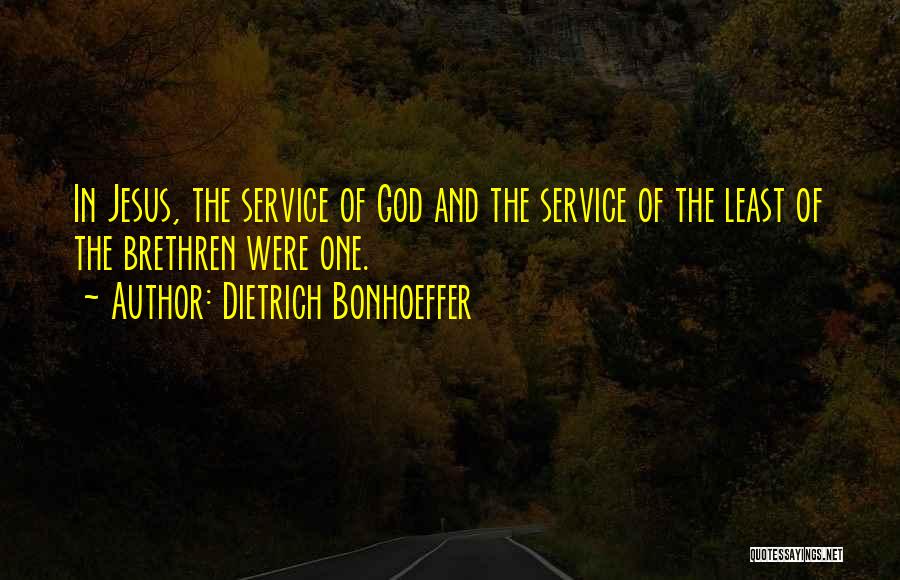 Dietrich Bonhoeffer Quotes: In Jesus, The Service Of God And The Service Of The Least Of The Brethren Were One.