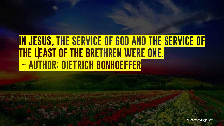 Dietrich Bonhoeffer Quotes: In Jesus, The Service Of God And The Service Of The Least Of The Brethren Were One.