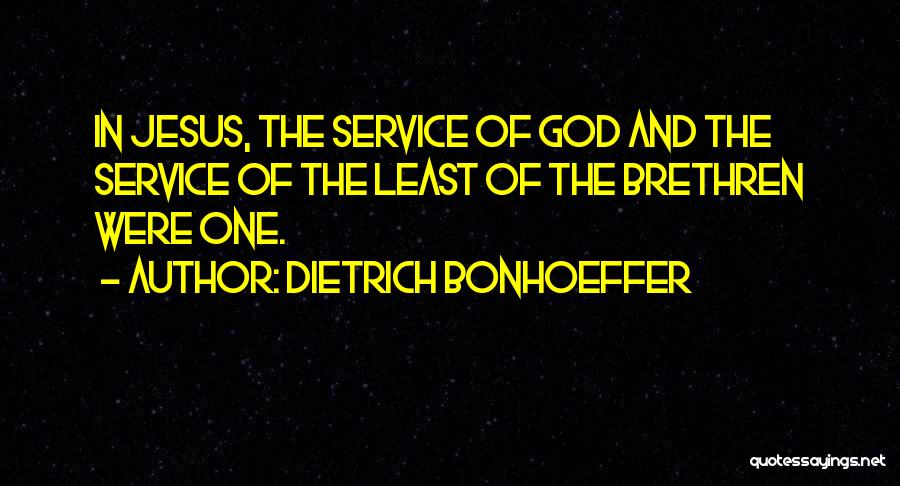 Dietrich Bonhoeffer Quotes: In Jesus, The Service Of God And The Service Of The Least Of The Brethren Were One.