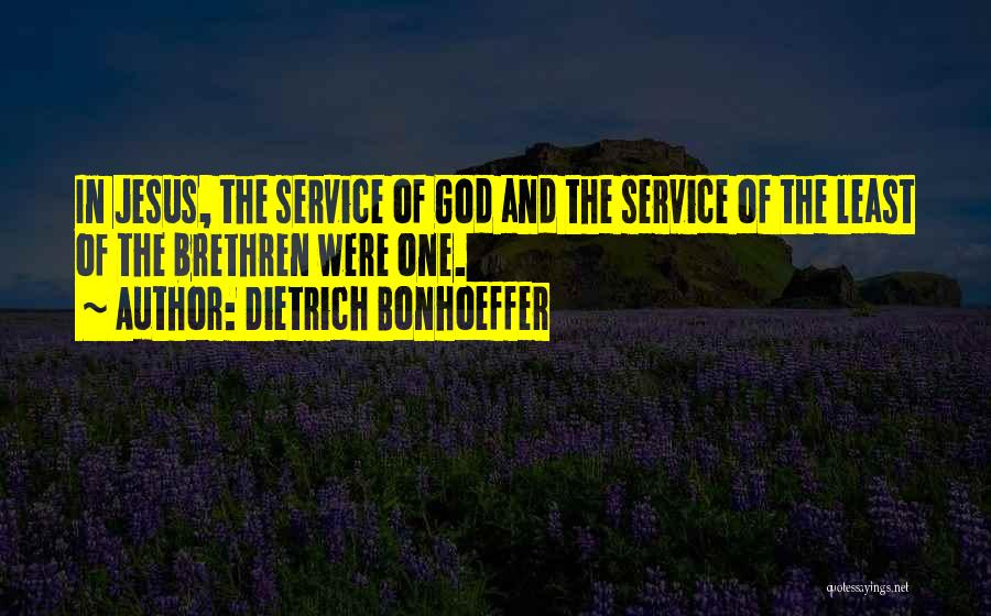 Dietrich Bonhoeffer Quotes: In Jesus, The Service Of God And The Service Of The Least Of The Brethren Were One.