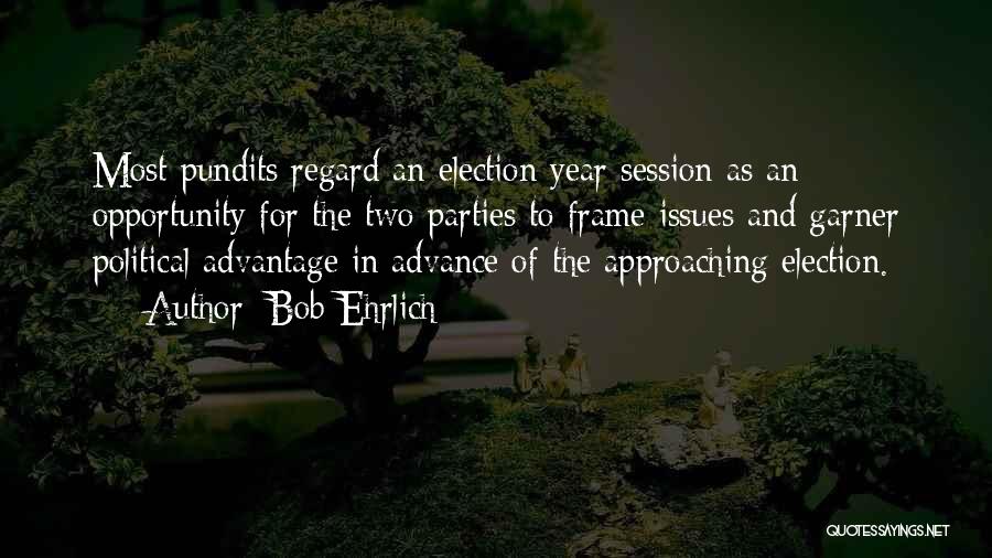 Bob Ehrlich Quotes: Most Pundits Regard An Election Year Session As An Opportunity For The Two Parties To Frame Issues And Garner Political