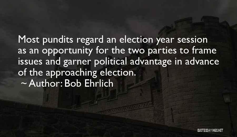 Bob Ehrlich Quotes: Most Pundits Regard An Election Year Session As An Opportunity For The Two Parties To Frame Issues And Garner Political