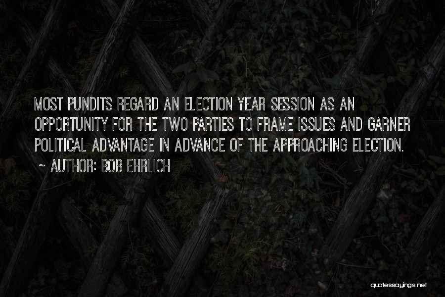 Bob Ehrlich Quotes: Most Pundits Regard An Election Year Session As An Opportunity For The Two Parties To Frame Issues And Garner Political