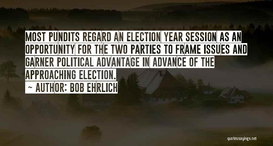 Bob Ehrlich Quotes: Most Pundits Regard An Election Year Session As An Opportunity For The Two Parties To Frame Issues And Garner Political