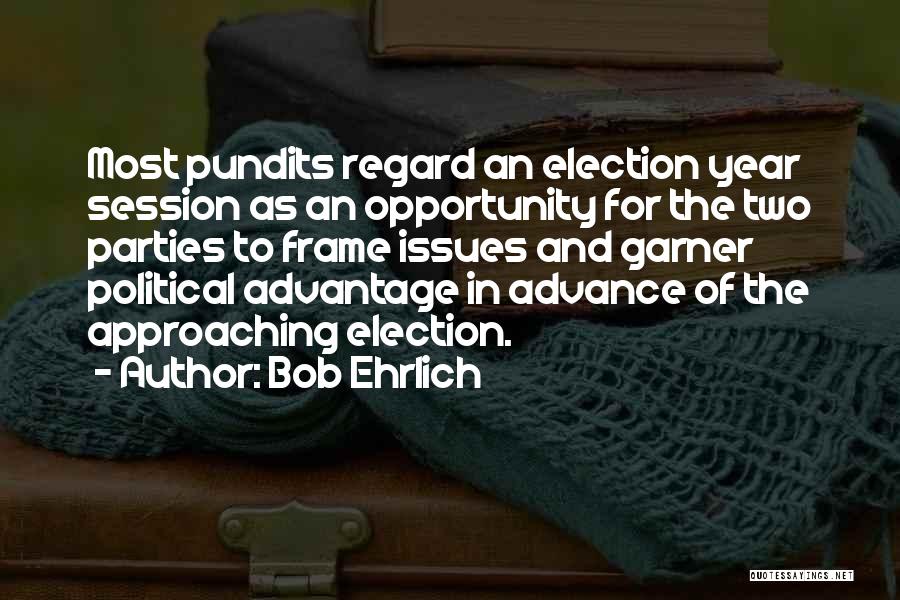 Bob Ehrlich Quotes: Most Pundits Regard An Election Year Session As An Opportunity For The Two Parties To Frame Issues And Garner Political