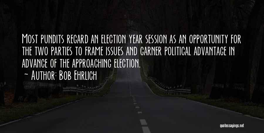 Bob Ehrlich Quotes: Most Pundits Regard An Election Year Session As An Opportunity For The Two Parties To Frame Issues And Garner Political