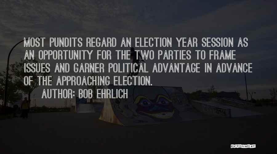 Bob Ehrlich Quotes: Most Pundits Regard An Election Year Session As An Opportunity For The Two Parties To Frame Issues And Garner Political