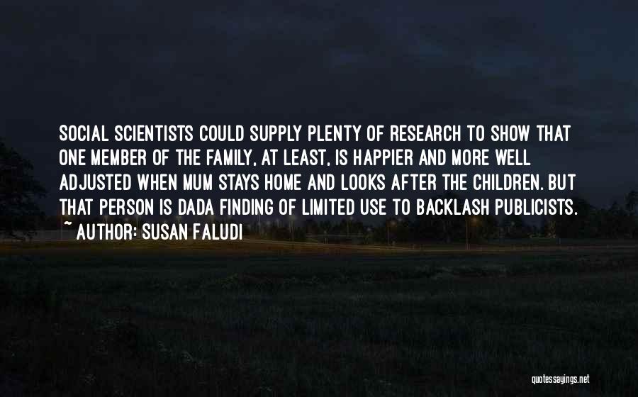 Susan Faludi Quotes: Social Scientists Could Supply Plenty Of Research To Show That One Member Of The Family, At Least, Is Happier And