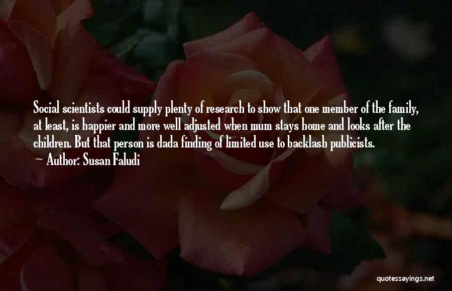 Susan Faludi Quotes: Social Scientists Could Supply Plenty Of Research To Show That One Member Of The Family, At Least, Is Happier And