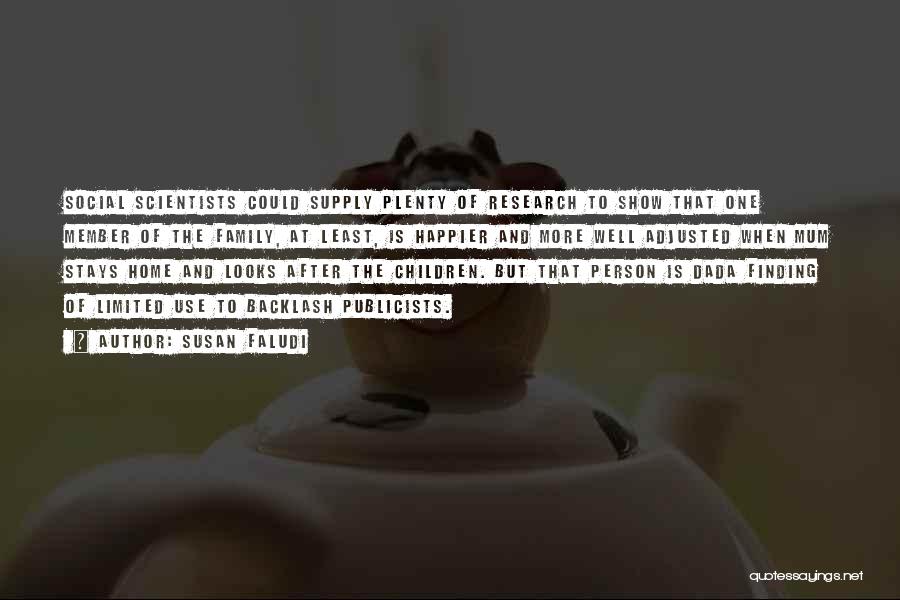 Susan Faludi Quotes: Social Scientists Could Supply Plenty Of Research To Show That One Member Of The Family, At Least, Is Happier And