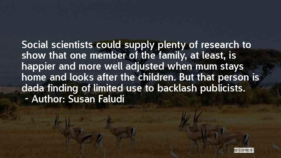 Susan Faludi Quotes: Social Scientists Could Supply Plenty Of Research To Show That One Member Of The Family, At Least, Is Happier And