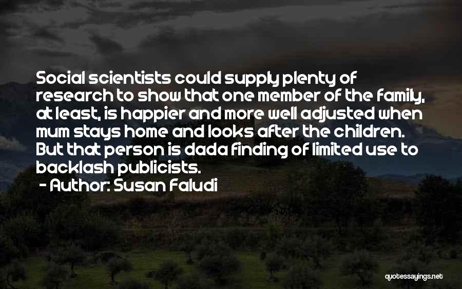 Susan Faludi Quotes: Social Scientists Could Supply Plenty Of Research To Show That One Member Of The Family, At Least, Is Happier And