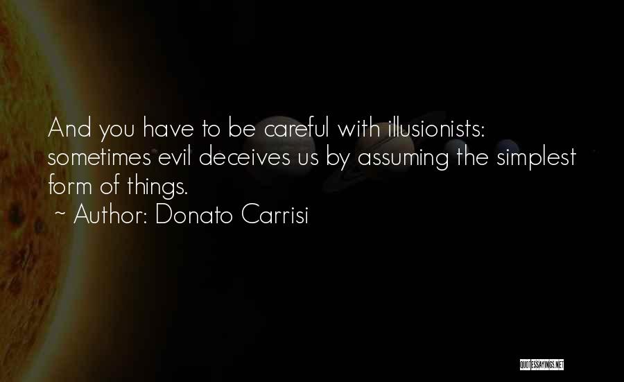 Donato Carrisi Quotes: And You Have To Be Careful With Illusionists: Sometimes Evil Deceives Us By Assuming The Simplest Form Of Things.