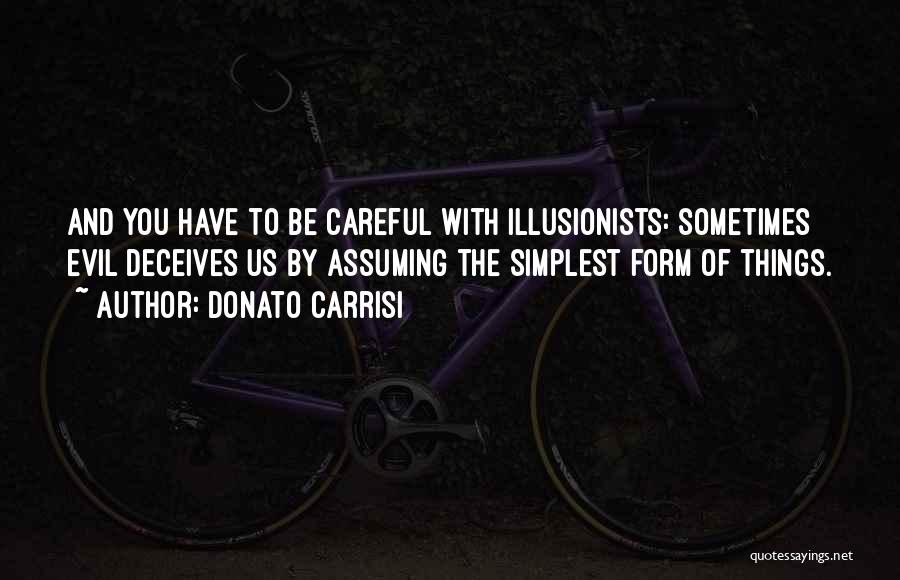 Donato Carrisi Quotes: And You Have To Be Careful With Illusionists: Sometimes Evil Deceives Us By Assuming The Simplest Form Of Things.