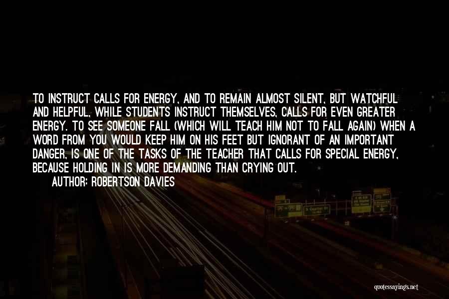 Robertson Davies Quotes: To Instruct Calls For Energy, And To Remain Almost Silent, But Watchful And Helpful, While Students Instruct Themselves, Calls For