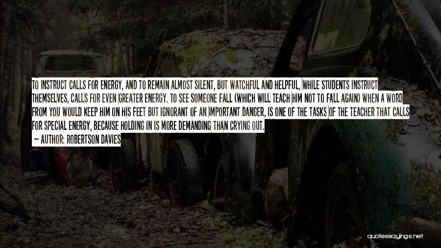 Robertson Davies Quotes: To Instruct Calls For Energy, And To Remain Almost Silent, But Watchful And Helpful, While Students Instruct Themselves, Calls For