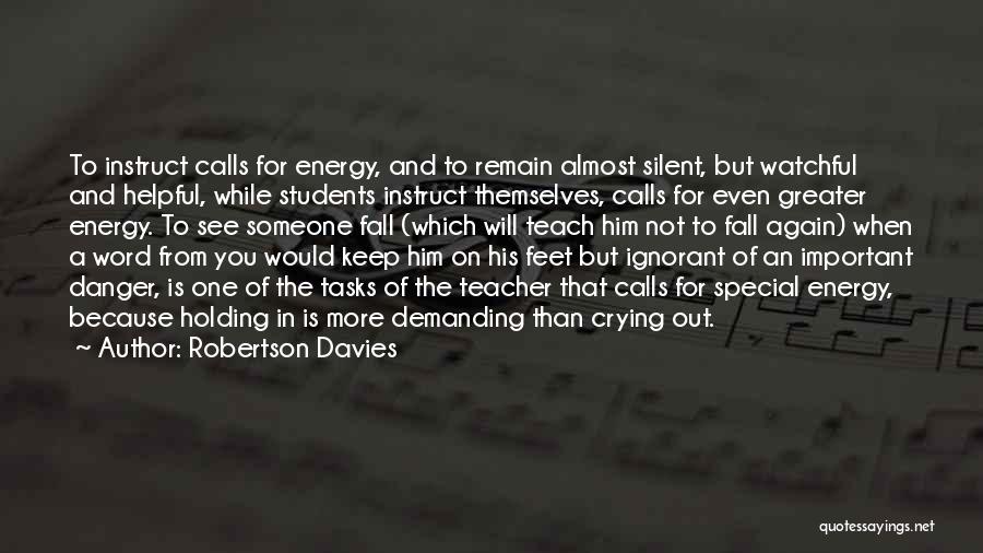 Robertson Davies Quotes: To Instruct Calls For Energy, And To Remain Almost Silent, But Watchful And Helpful, While Students Instruct Themselves, Calls For