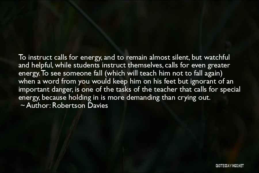 Robertson Davies Quotes: To Instruct Calls For Energy, And To Remain Almost Silent, But Watchful And Helpful, While Students Instruct Themselves, Calls For