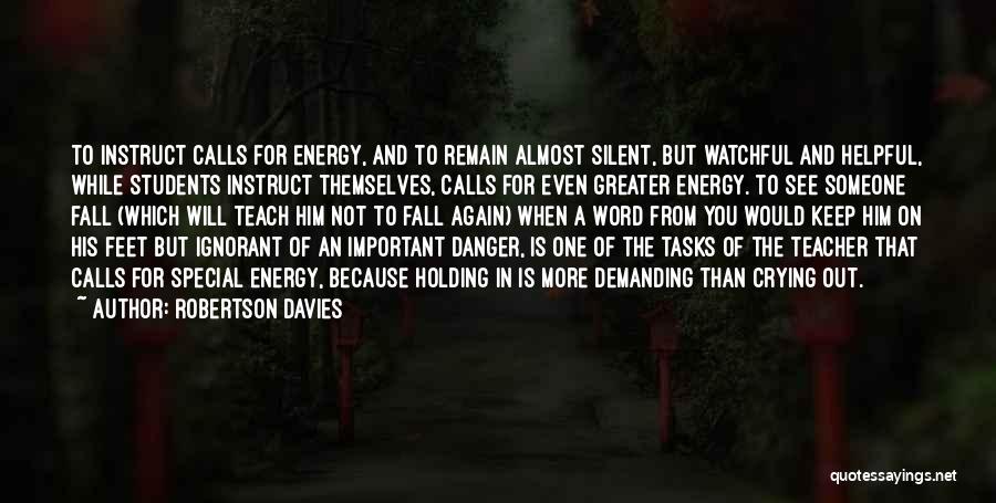 Robertson Davies Quotes: To Instruct Calls For Energy, And To Remain Almost Silent, But Watchful And Helpful, While Students Instruct Themselves, Calls For