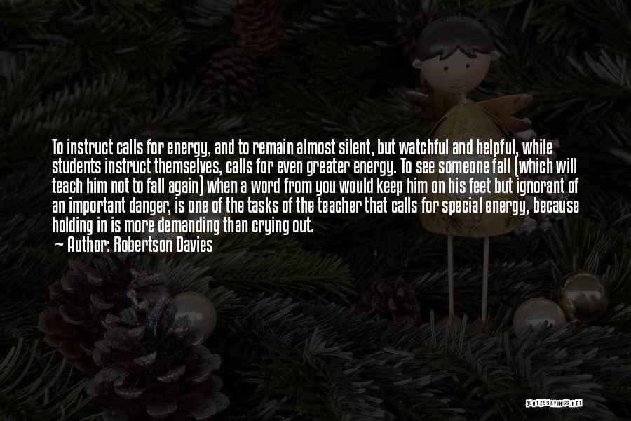 Robertson Davies Quotes: To Instruct Calls For Energy, And To Remain Almost Silent, But Watchful And Helpful, While Students Instruct Themselves, Calls For