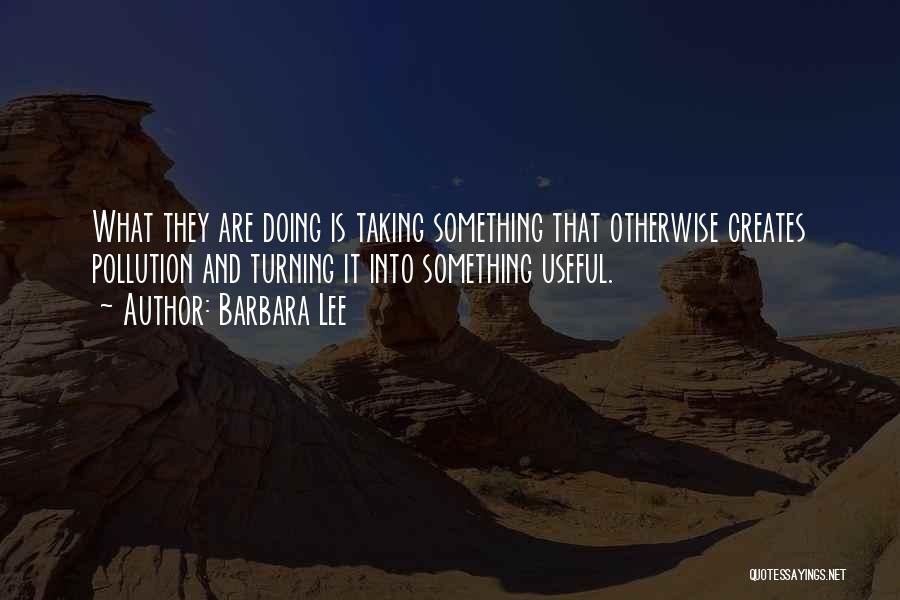 Barbara Lee Quotes: What They Are Doing Is Taking Something That Otherwise Creates Pollution And Turning It Into Something Useful.