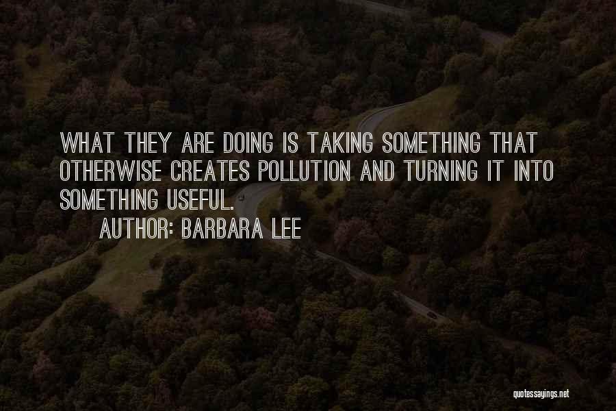 Barbara Lee Quotes: What They Are Doing Is Taking Something That Otherwise Creates Pollution And Turning It Into Something Useful.