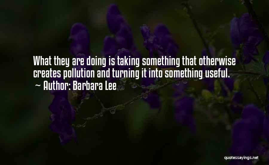 Barbara Lee Quotes: What They Are Doing Is Taking Something That Otherwise Creates Pollution And Turning It Into Something Useful.