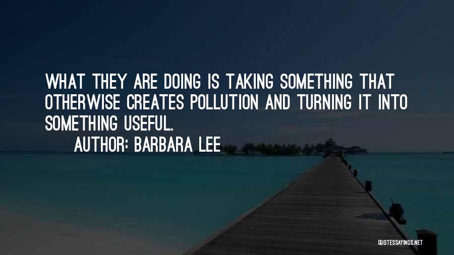 Barbara Lee Quotes: What They Are Doing Is Taking Something That Otherwise Creates Pollution And Turning It Into Something Useful.