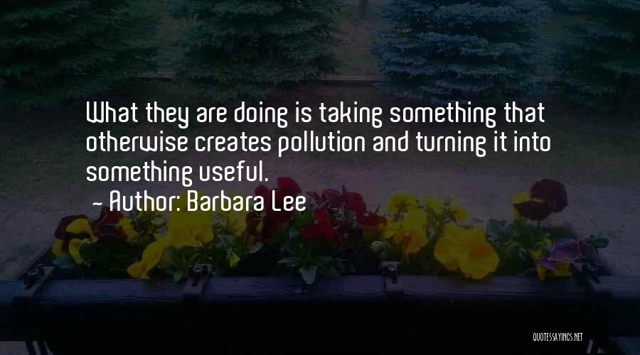 Barbara Lee Quotes: What They Are Doing Is Taking Something That Otherwise Creates Pollution And Turning It Into Something Useful.