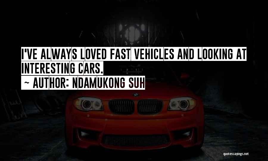 Ndamukong Suh Quotes: I've Always Loved Fast Vehicles And Looking At Interesting Cars.