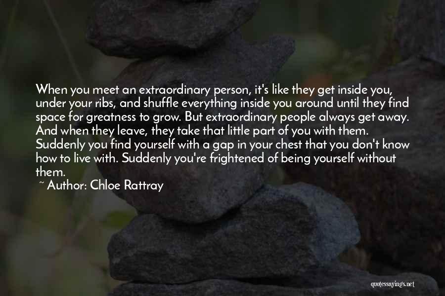 Chloe Rattray Quotes: When You Meet An Extraordinary Person, It's Like They Get Inside You, Under Your Ribs, And Shuffle Everything Inside You