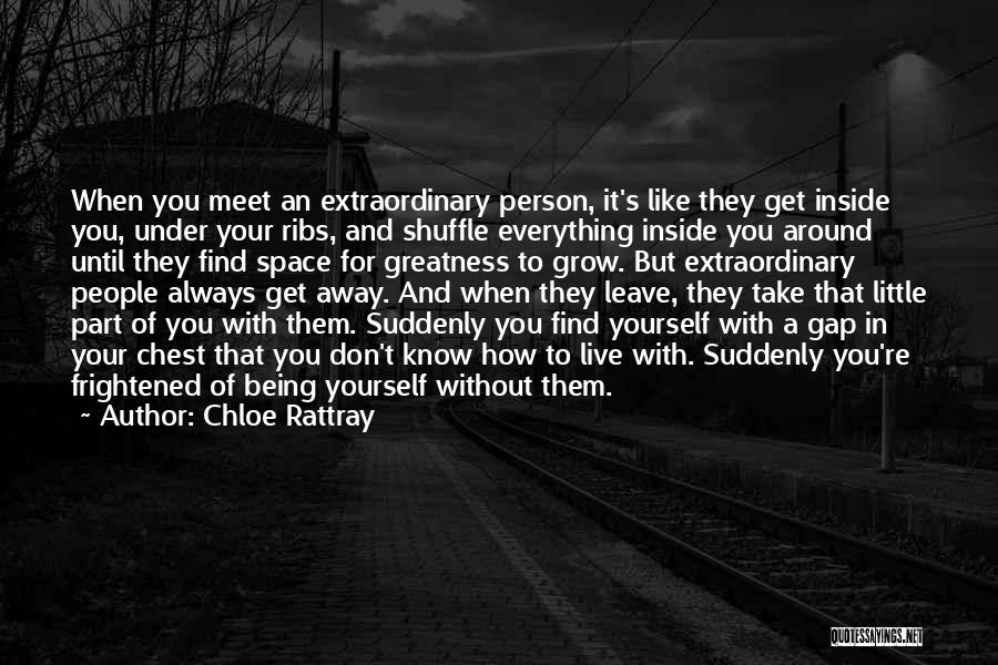 Chloe Rattray Quotes: When You Meet An Extraordinary Person, It's Like They Get Inside You, Under Your Ribs, And Shuffle Everything Inside You