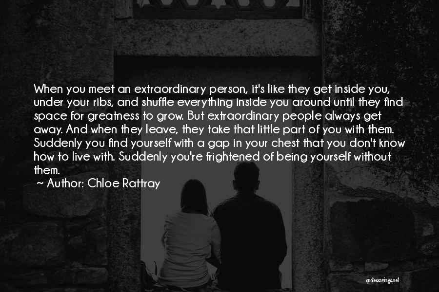 Chloe Rattray Quotes: When You Meet An Extraordinary Person, It's Like They Get Inside You, Under Your Ribs, And Shuffle Everything Inside You