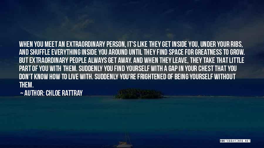 Chloe Rattray Quotes: When You Meet An Extraordinary Person, It's Like They Get Inside You, Under Your Ribs, And Shuffle Everything Inside You