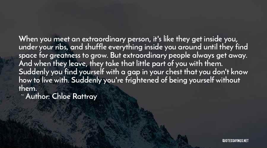 Chloe Rattray Quotes: When You Meet An Extraordinary Person, It's Like They Get Inside You, Under Your Ribs, And Shuffle Everything Inside You