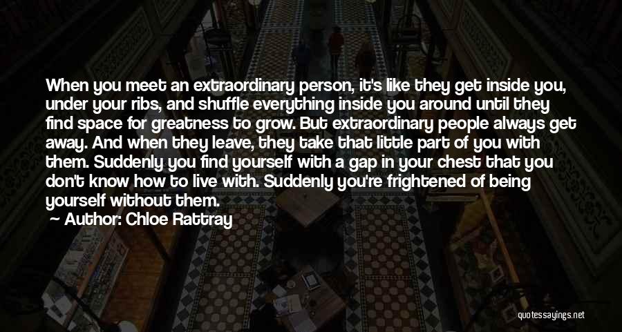 Chloe Rattray Quotes: When You Meet An Extraordinary Person, It's Like They Get Inside You, Under Your Ribs, And Shuffle Everything Inside You