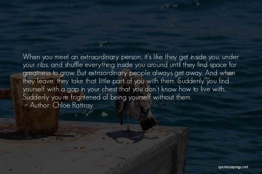 Chloe Rattray Quotes: When You Meet An Extraordinary Person, It's Like They Get Inside You, Under Your Ribs, And Shuffle Everything Inside You