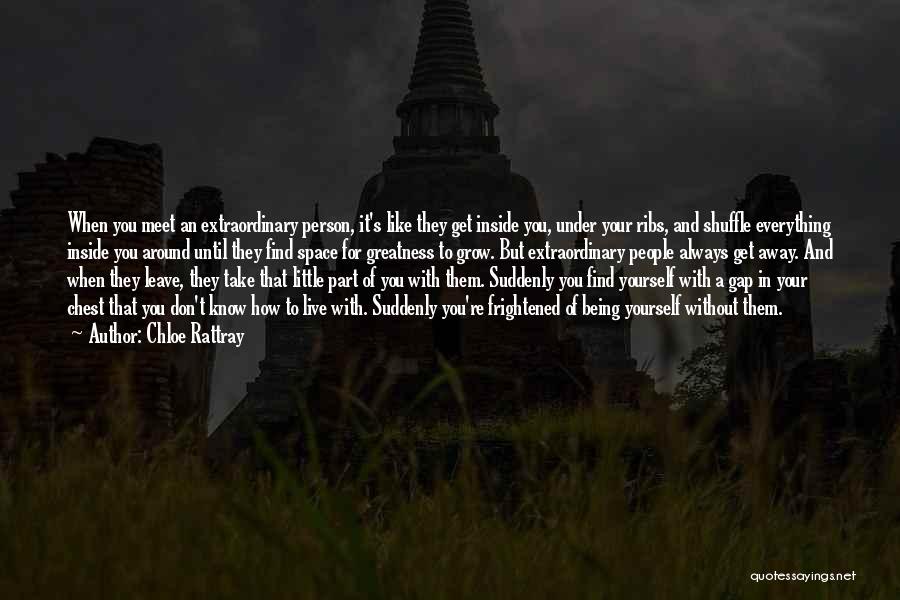 Chloe Rattray Quotes: When You Meet An Extraordinary Person, It's Like They Get Inside You, Under Your Ribs, And Shuffle Everything Inside You