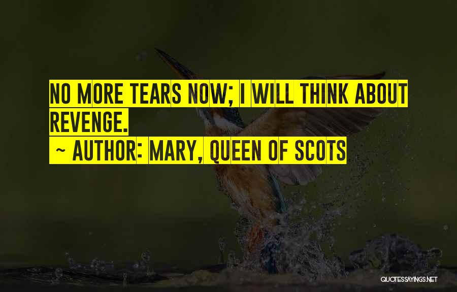 Mary, Queen Of Scots Quotes: No More Tears Now; I Will Think About Revenge.