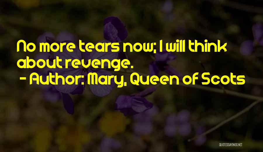 Mary, Queen Of Scots Quotes: No More Tears Now; I Will Think About Revenge.