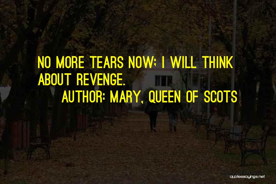 Mary, Queen Of Scots Quotes: No More Tears Now; I Will Think About Revenge.