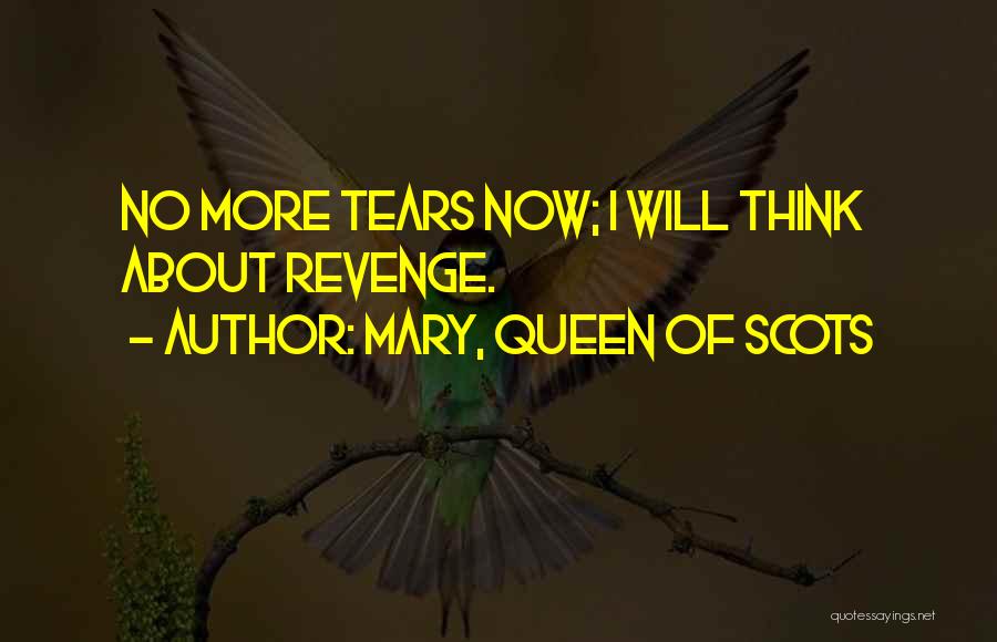 Mary, Queen Of Scots Quotes: No More Tears Now; I Will Think About Revenge.
