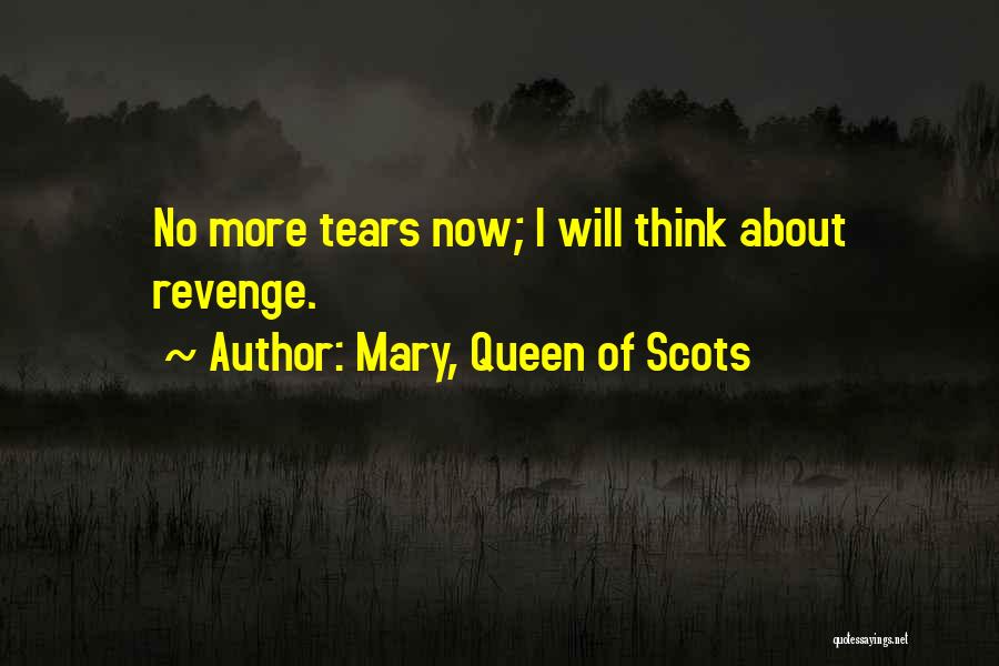 Mary, Queen Of Scots Quotes: No More Tears Now; I Will Think About Revenge.