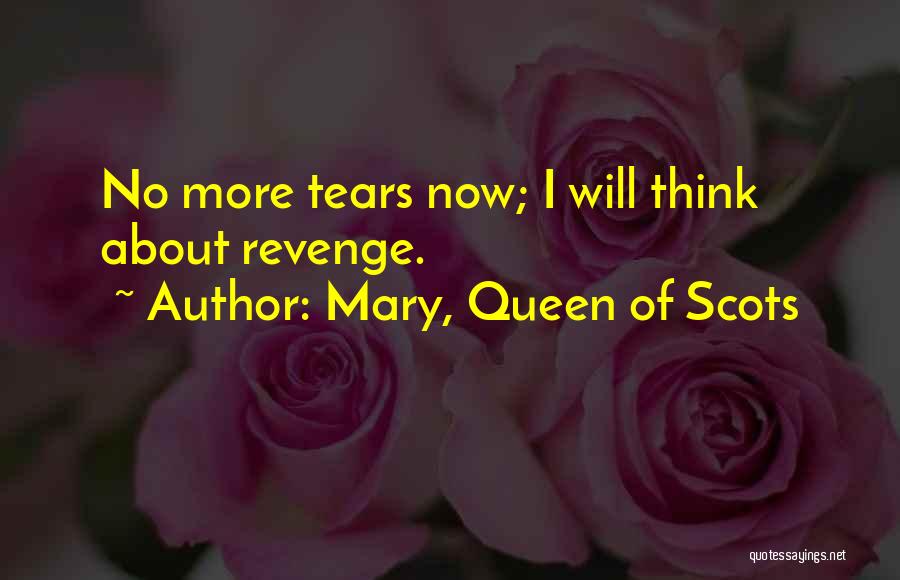 Mary, Queen Of Scots Quotes: No More Tears Now; I Will Think About Revenge.