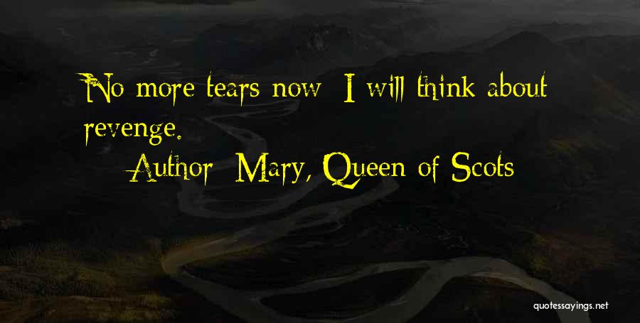 Mary, Queen Of Scots Quotes: No More Tears Now; I Will Think About Revenge.