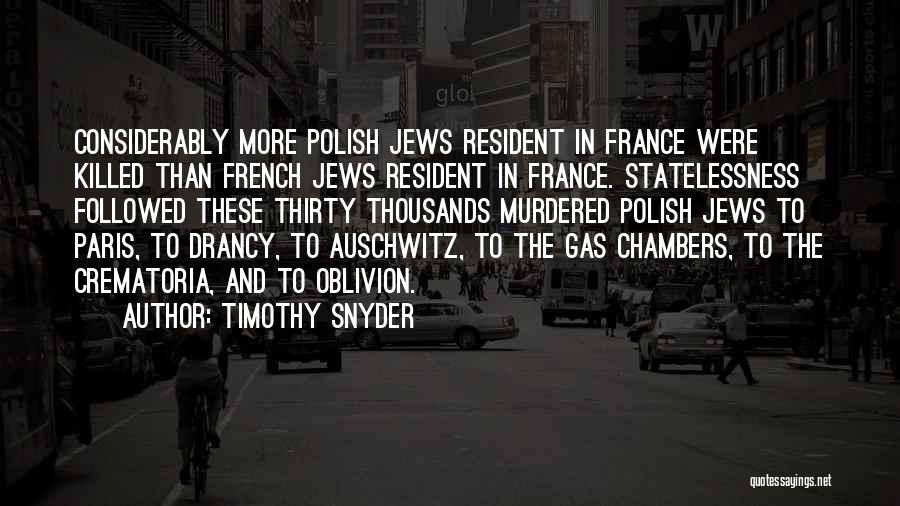 Timothy Snyder Quotes: Considerably More Polish Jews Resident In France Were Killed Than French Jews Resident In France. Statelessness Followed These Thirty Thousands