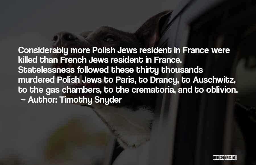Timothy Snyder Quotes: Considerably More Polish Jews Resident In France Were Killed Than French Jews Resident In France. Statelessness Followed These Thirty Thousands