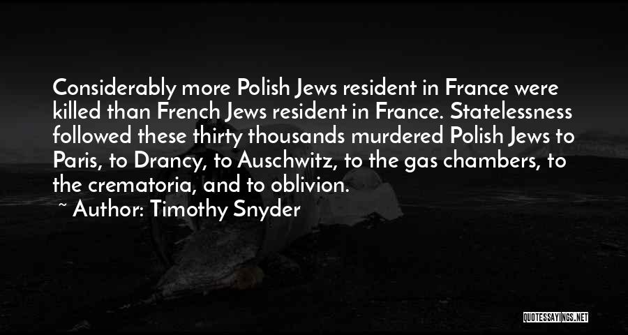 Timothy Snyder Quotes: Considerably More Polish Jews Resident In France Were Killed Than French Jews Resident In France. Statelessness Followed These Thirty Thousands