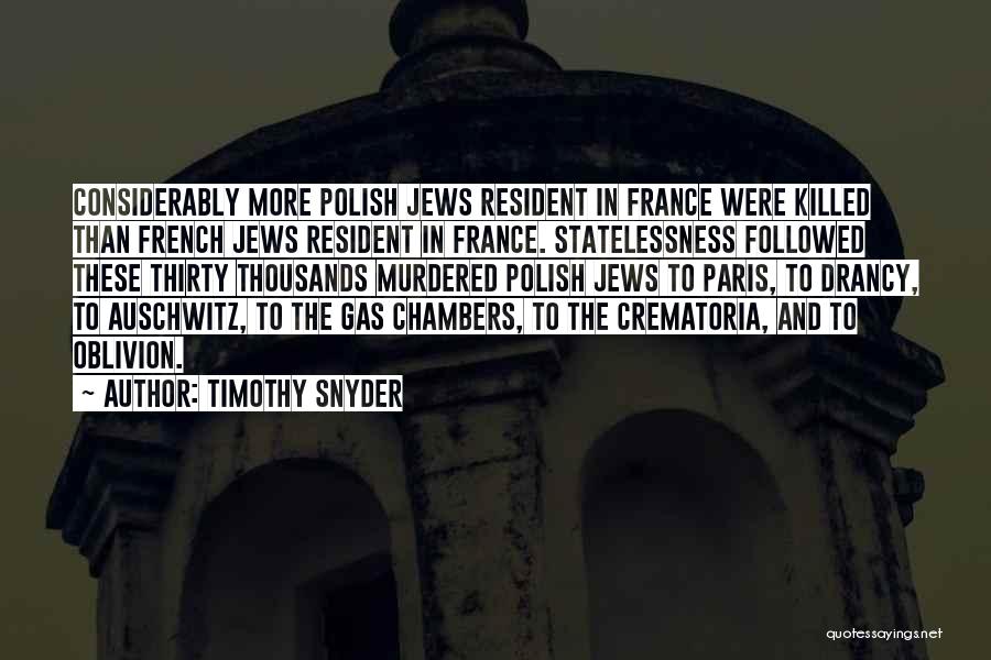 Timothy Snyder Quotes: Considerably More Polish Jews Resident In France Were Killed Than French Jews Resident In France. Statelessness Followed These Thirty Thousands