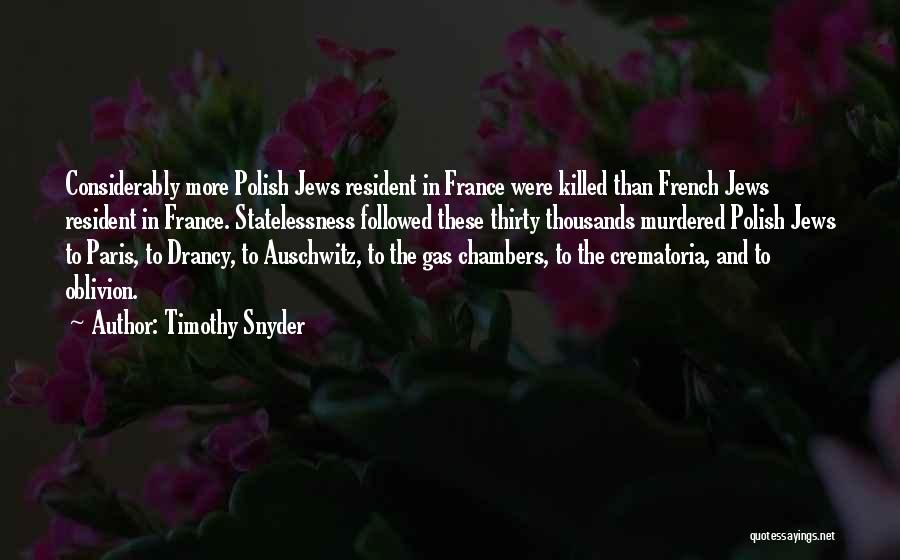 Timothy Snyder Quotes: Considerably More Polish Jews Resident In France Were Killed Than French Jews Resident In France. Statelessness Followed These Thirty Thousands